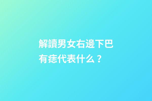 解讀男女右邊下巴有痣代表什么？